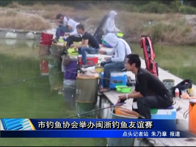 市釣魚協(xié)會(huì)舉辦閩浙釣魚友誼賽