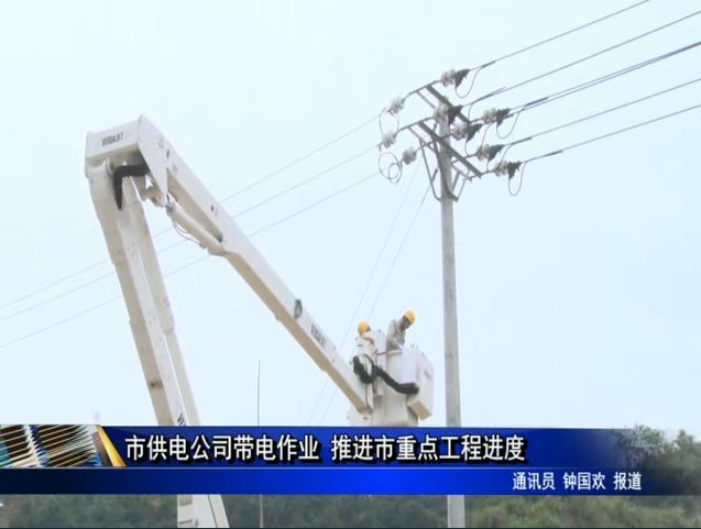 市供電公司帶電作業(yè) 推進市重點工程進度