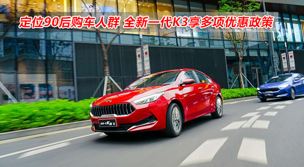 定位90后購(gòu)車人群 全新一代K3享多項(xiàng)優(yōu)惠政策