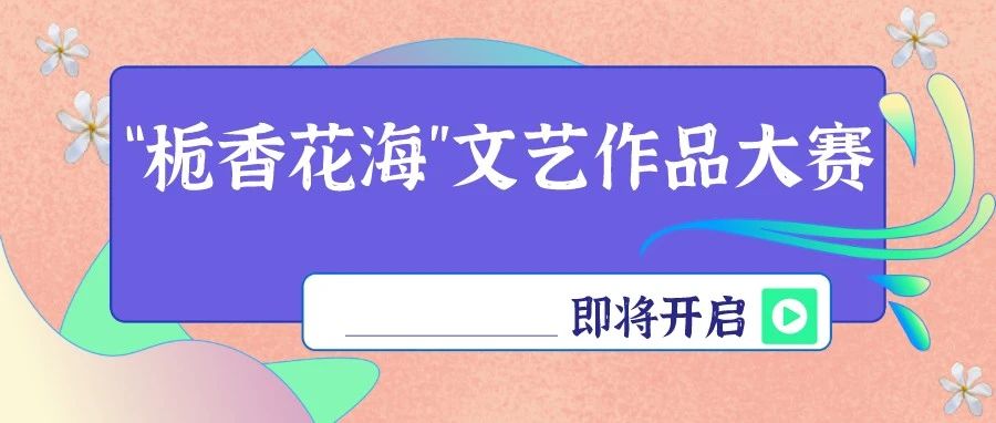 亮出你的才華，豐富獎(jiǎng)品拿回家！“梔香花海”文藝作品大賽即將開(kāi)啟