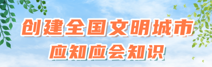 知識窗（五）創(chuàng)建全國文明城市對市民公共場所行為有什么要求？